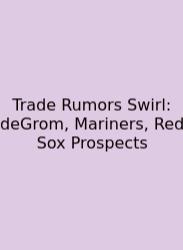 Trade Rumors Swirl: DeGrom, Mariners, Red Sox Prospects