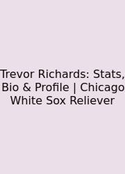 Trevor Richards: Stats, Bio & Profile | Chicago White Sox Reliever