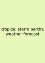 Tropical Storm Bertha Weather Forecast