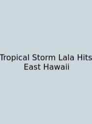 Tropical Storm Lala Hits East Hawaii