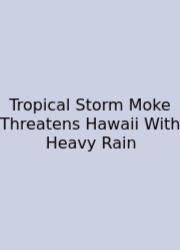Tropical Storm Moke Threatens Hawaii With Heavy Rain