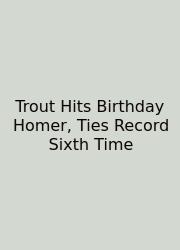 Trout Hits Birthday Homer, Ties Record Sixth Time