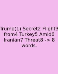 Trump(1) Secret2 Flight3 From4 Turkey5 Amid6 Iranian7 Threat8 -> 8 Words.