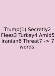 Trump(1) Secretly2 Flees3 Turkey4 Amid5 Iranian6 Threat7 -> 7 Words.