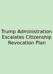 Trump Administration Escalates Citizenship Revocation Plan