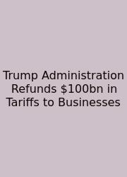 Trump Administration Refunds $100bn In Tariffs To Businesses