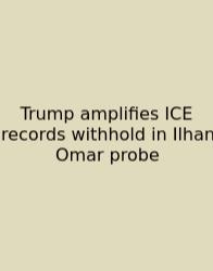 Trump Amplifies ICE Records Withhold In Ilhan Omar Probe