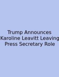 Trump Announces Karoline Leavitt Leaving Press Secretary Role