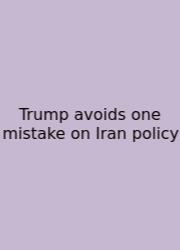 Trump Avoids One Mistake On Iran Policy