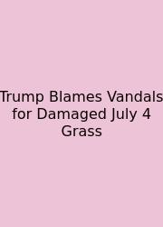 Trump Blames Vandals For Damaged July 4 Grass
