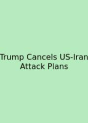 Trump Cancels US-Iran Attack Plans