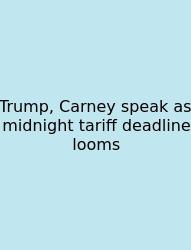Trump, Carney Speak As Midnight Tariff Deadline Looms