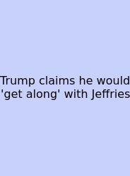 Trump Claims He Would 'get Along' With Jeffries