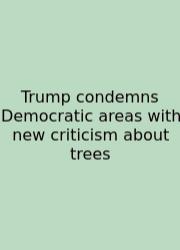 Trump Condemns Democratic Areas With New Criticism About Trees