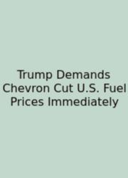 Trump Demands Chevron Cut U.S. Fuel Prices Immediately