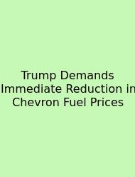 Trump Demands Immediate Reduction In Chevron Fuel Prices