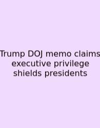 Trump DOJ Memo Claims Executive Privilege Shields Presidents