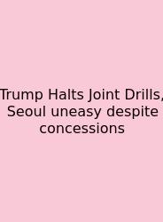 Trump Halts Joint Drills, Seoul Uneasy Despite Concessions
