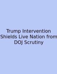 Trump Intervention Shields Live Nation From DOJ Scrutiny