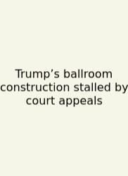 Trump’s Ballroom Construction Stalled By Court Appeals