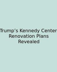 Trump’s Kennedy Center Renovation Plans Revealed