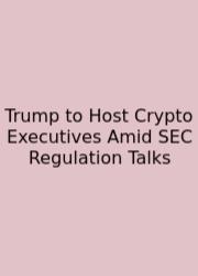Trump To Host Crypto Executives Amid SEC Regulation Talks