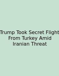 Trump Took Secret Flight From Turkey Amid Iranian Threat