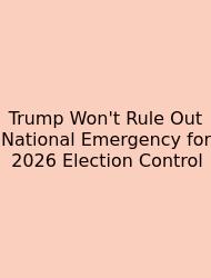 Trump Won't Rule Out National Emergency For 2026 Election Control