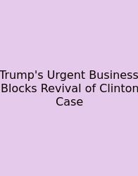 Trump's Urgent Business Blocks Revival Of Clinton Case