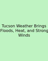 Tucson Weather Brings Floods, Heat, And Strong Winds
