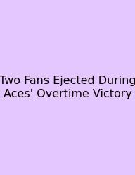 Two Fans Ejected During Aces' Overtime Victory