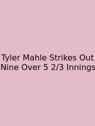 Tyler Mahle Strikes Out Nine Over 5 2/3 Innings