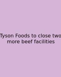 Tyson Foods To Close Two More Beef Facilities