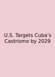 U.S. Targets Cuba’s Castrismo By 2029