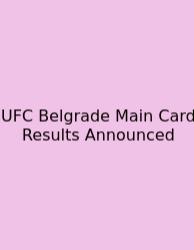 UFC Belgrade Main Card Results Announced