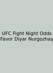 UFC Fight Night Odds Favor Diyar Nurgozhay