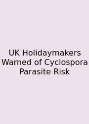 UK Holidaymakers Warned Of Cyclospora Parasite Risk