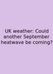 UK Weather: Could Another September Heatwave Be Coming?