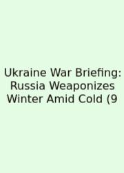 Ukraine War Briefing: Russia Weaponizes Winter Amid Cold (9