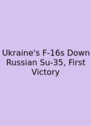 Ukraine's F-16s Down Russian Su-35, First Victory
