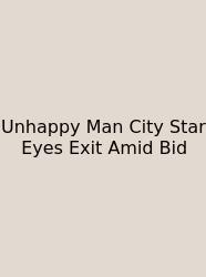 Unhappy Man City Star Eyes Exit Amid Bid