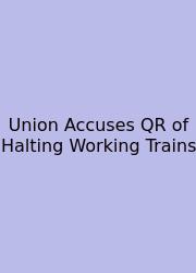 Union Accuses QR Of Halting Working Trains