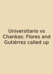 Universitario Vs Chankas: Flores And Gutiérrez Called Up