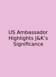 US Ambassador Highlights J&K’s Significance