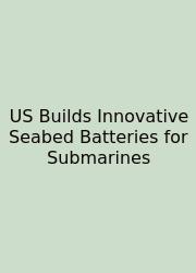 US Builds Innovative Seabed Batteries For Submarines