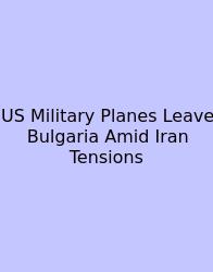 US Military Planes Leave Bulgaria Amid Iran Tensions