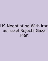 US Negotiating With Iran As Israel Rejects Gaza Plan