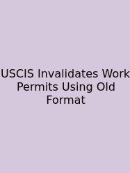 USCIS Invalidates Work Permits Using Old Format