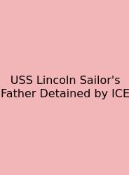 USS Lincoln Sailor's Father Detained By ICE