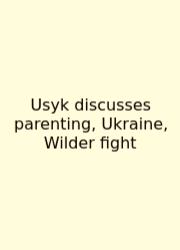 Usyk Discusses Parenting, Ukraine, Wilder Fight